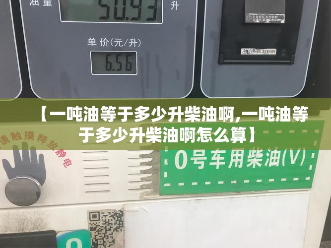【一吨油等于多少升柴油啊,一吨油等于多少升柴油啊怎么算】 【一吨油等于多少升柴油啊,一吨油等于多少升柴油啊怎么算】