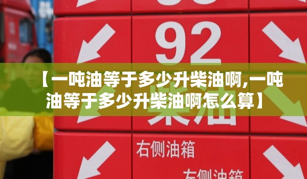 【一吨油等于多少升柴油啊,一吨油等于多少升柴油啊怎么算】 【一吨油等于多少升柴油啊,一吨油等于多少升柴油啊怎么算】
