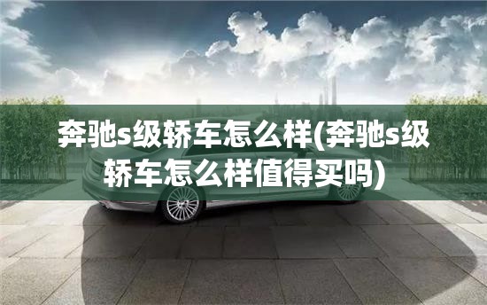 奔驰s级轿车怎么样(奔驰s级轿车怎么样值得买吗) 奔驰s级轿车怎么样(奔驰s级轿车怎么样值得买吗)