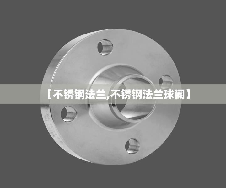 【不锈钢法兰,不锈钢法兰球阀】