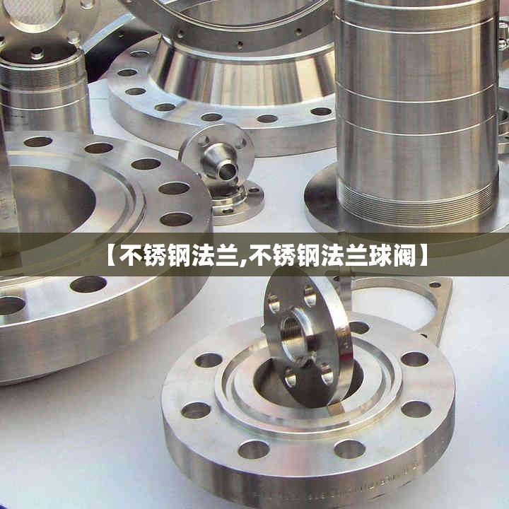 【不锈钢法兰,不锈钢法兰球阀】