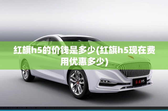 红旗h5的价钱是多少(红旗h5现在费用优惠多少)