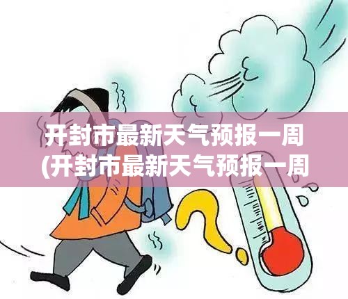 开封市最新天气预报一周(开封市最新天气预报一周查询) 开封市最新天气预报一周(开封市最新天气预报一周查询)