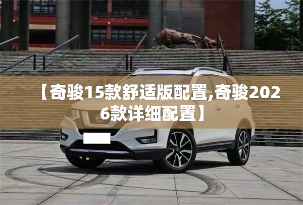 【奇骏15款舒适版配置,奇骏2026款详细配置】