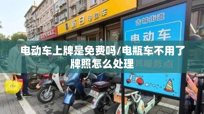 电动车上牌是免费吗/电瓶车不用了牌照怎么处理 电动车上牌是免费吗/电瓶车不用了牌照怎么处理