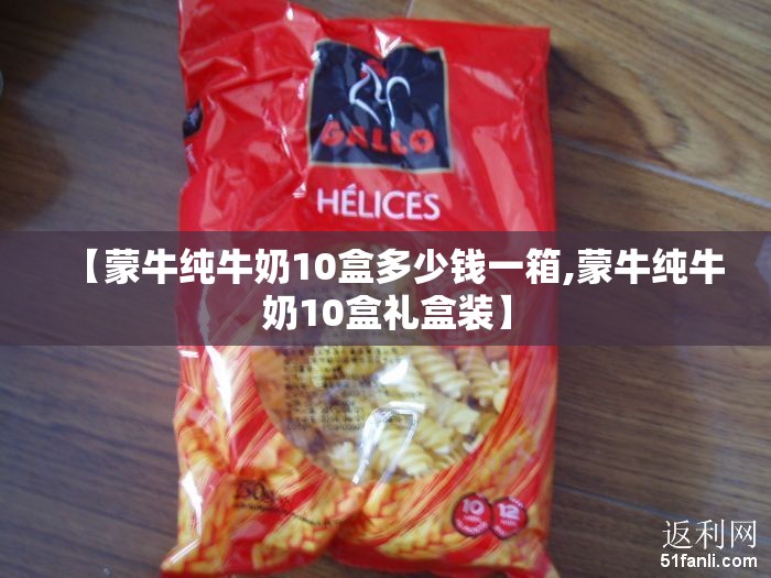 【蒙牛纯牛奶10盒多少钱一箱,蒙牛纯牛奶10盒礼盒装】 【蒙牛纯牛奶10盒多少钱一箱,蒙牛纯牛奶10盒礼盒装】