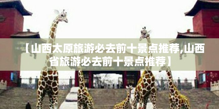【山西太原旅游必去前十景点推荐,山西省旅游必去前十景点推荐】