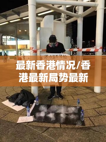 最新香港情况/香港最新局势最新消息 最新香港情况/香港最新局势最新消息
