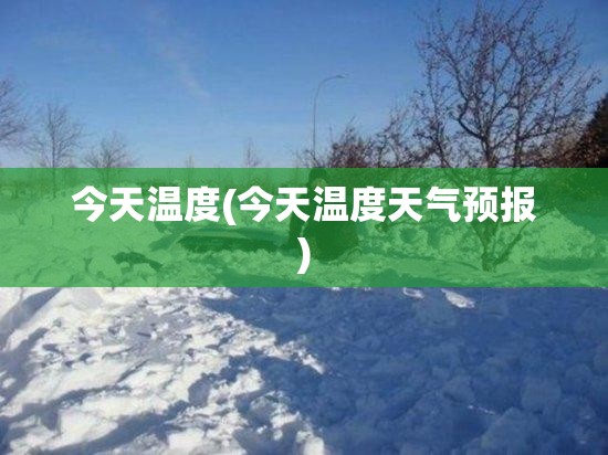 今天温度(今天温度天气预报) 今天温度(今天温度天气预报)