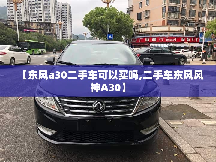 【东风a30二手车可以买吗,二手车东风风神A30】