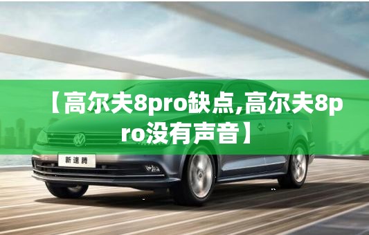 【高尔夫8pro缺点,高尔夫8pro没有声音】 【高尔夫8pro缺点,高尔夫8pro没有声音】