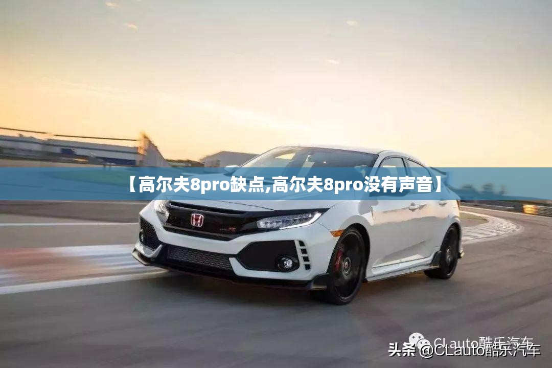 【高尔夫8pro缺点,高尔夫8pro没有声音】 【高尔夫8pro缺点,高尔夫8pro没有声音】