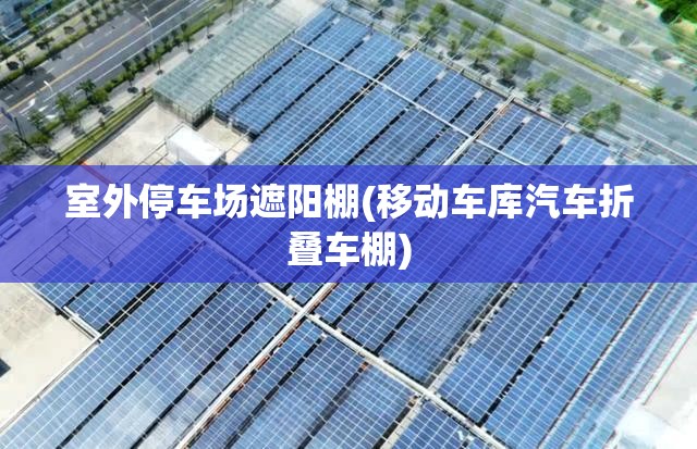 室外停车场遮阳棚(移动车库汽车折叠车棚) 室外停车场遮阳棚(移动车库汽车折叠车棚)