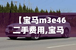 【宝马m3e46二手费用,宝马m340i二手】 【宝马m3e46二手费用,宝马m340i二手】