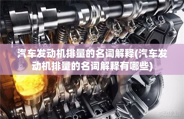 汽车发动机排量的名词解释(汽车发动机排量的名词解释有哪些)