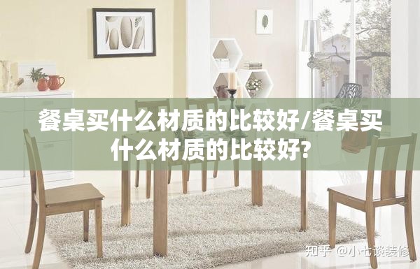 餐桌买什么材质的比较好/餐桌买什么材质的比较好? 餐桌买什么材质的比较好/餐桌买什么材质的比较好?