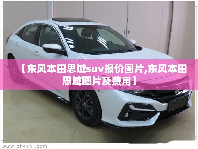 【东风本田思域suv报价图片,东风本田思域图片及费用】 【东风本田思域suv报价图片,东风本田思域图片及费用】