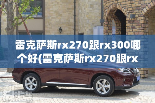 雷克萨斯rx270跟rx300哪个好(雷克萨斯rx270跟rx300哪个好开) 雷克萨斯rx270跟rx300哪个好(雷克萨斯rx270跟rx300哪个好开)