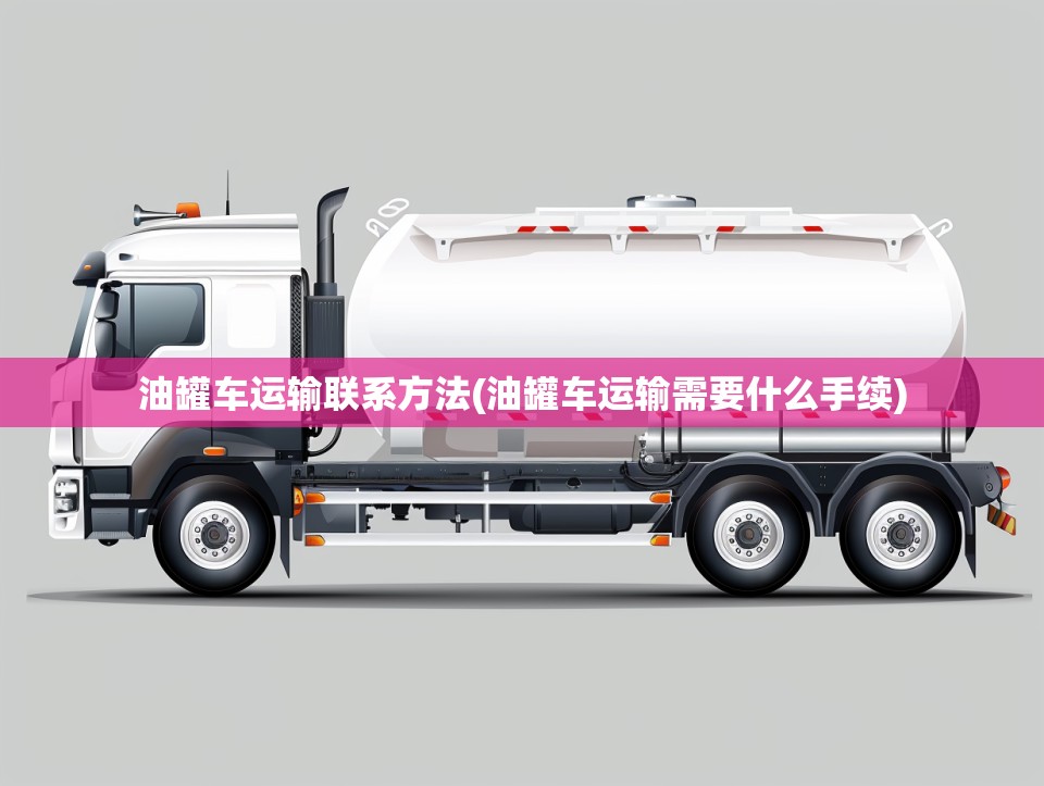 油罐车运输联系方法(油罐车运输需要什么手续) 油罐车运输联系方法(油罐车运输需要什么手续)