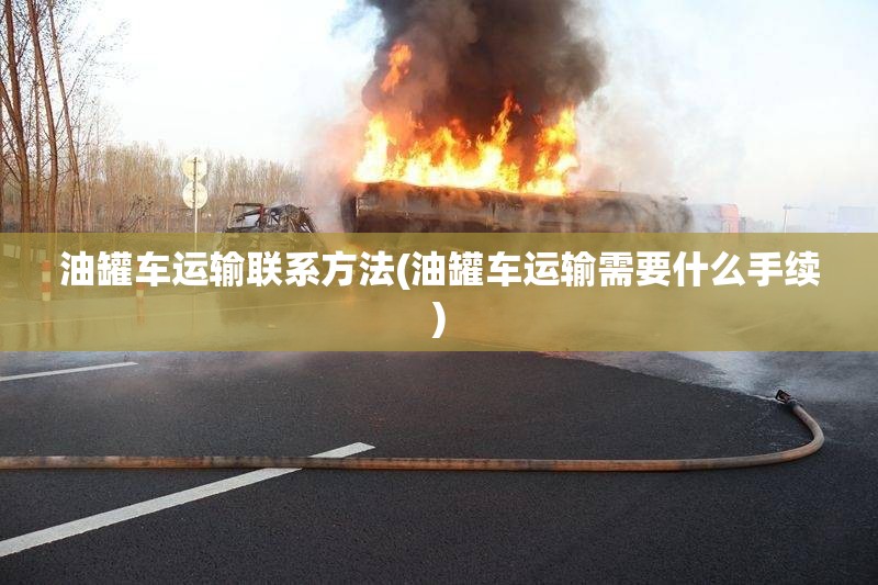 油罐车运输联系方法(油罐车运输需要什么手续) 油罐车运输联系方法(油罐车运输需要什么手续)