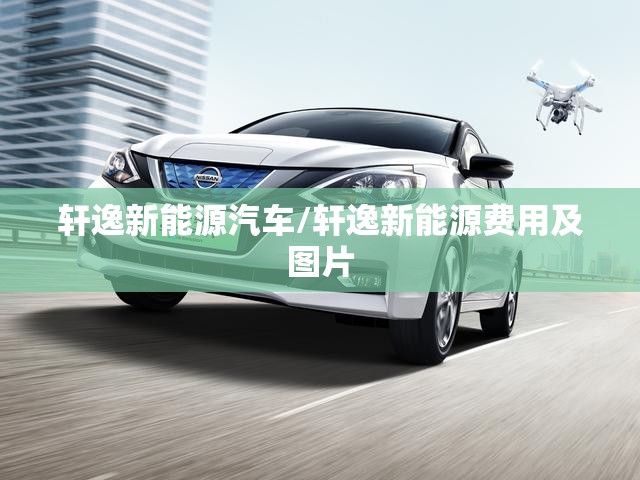 轩逸新能源汽车/轩逸新能源费用及图片 轩逸新能源汽车/轩逸新能源费用及图片