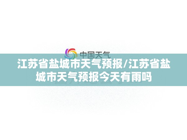 江苏省盐城市天气预报/江苏省盐城市天气预报今天有雨吗 江苏省盐城市天气预报/江苏省盐城市天气预报今天有雨吗