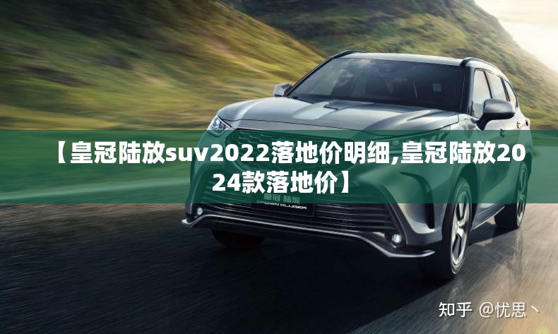 【皇冠陆放suv2022落地价明细,皇冠陆放2024款落地价】 【皇冠陆放suv2022落地价明细,皇冠陆放2024款落地价】