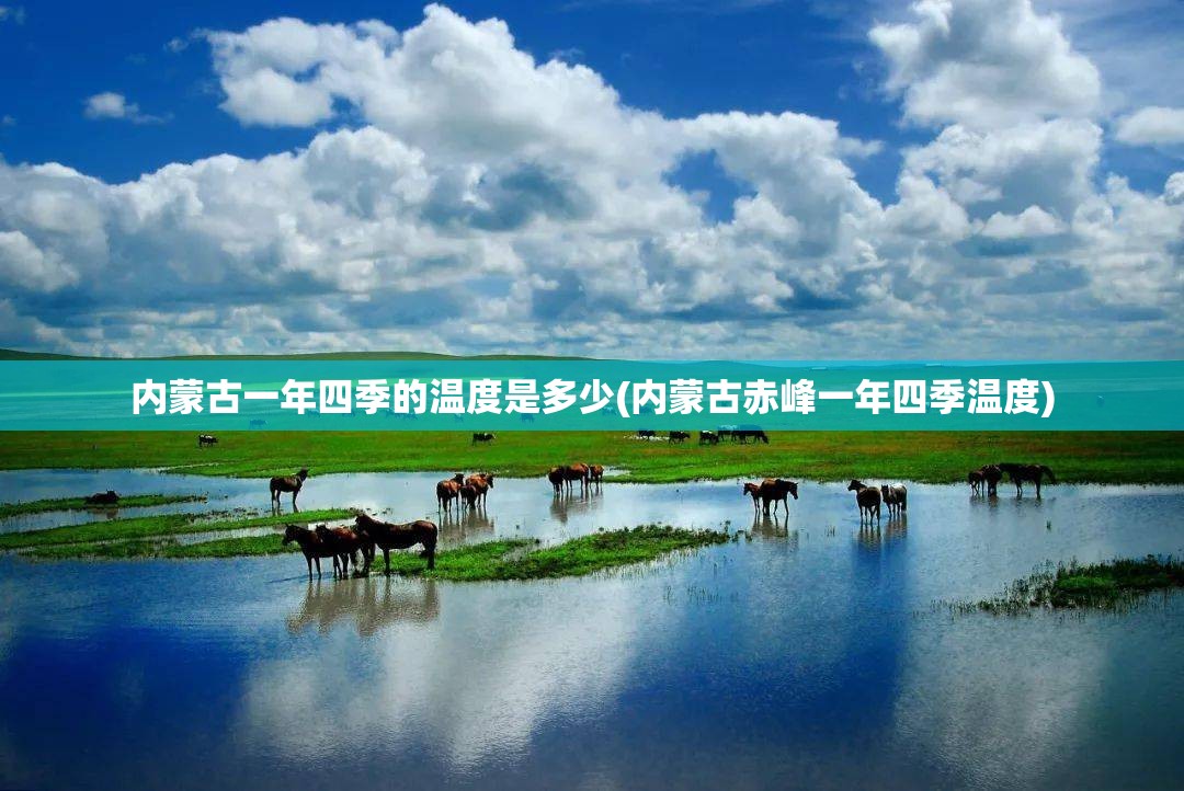 内蒙古一年四季的温度是多少(内蒙古赤峰一年四季温度) 内蒙古一年四季的温度是多少(内蒙古赤峰一年四季温度)