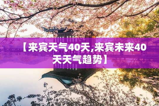 【来宾天气40天,来宾未来40天天气趋势】