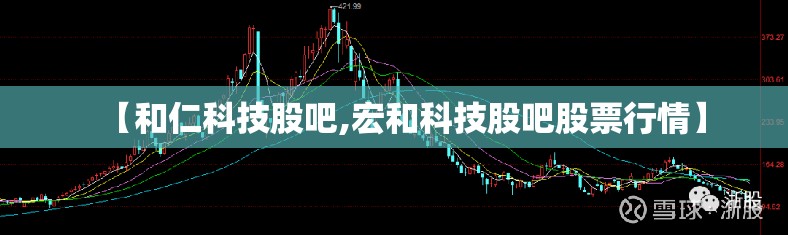 【和仁科技股吧,宏和科技股吧股票行情】 【和仁科技股吧,宏和科技股吧股票行情】