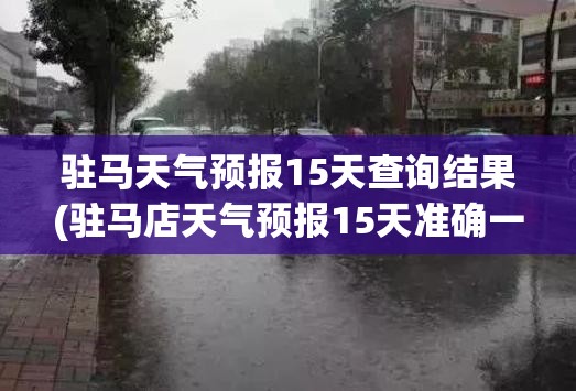 驻马天气预报15天查询结果(驻马店天气预报15天准确一览表今天) 驻马天气预报15天查询结果(驻马店天气预报15天准确一览表今天)