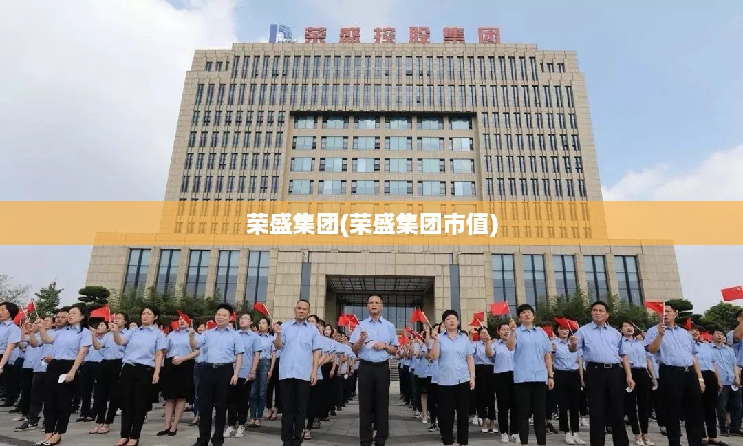 荣盛集团(荣盛集团市值) 荣盛集团(荣盛集团市值)