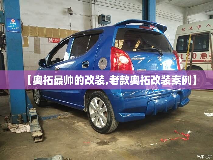 【奥拓最帅的改装,老款奥拓改装案例】 【奥拓最帅的改装,老款奥拓改装案例】