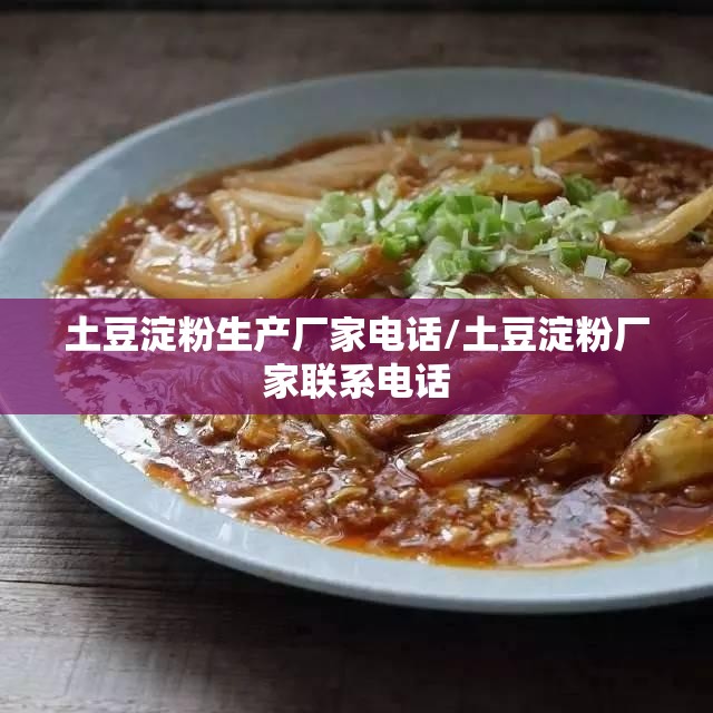 土豆淀粉生产厂家电话/土豆淀粉厂家联系电话 土豆淀粉生产厂家电话/土豆淀粉厂家联系电话