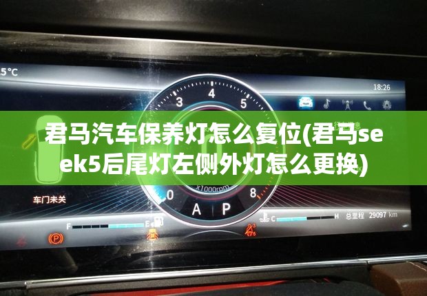 君马汽车保养灯怎么复位(君马seek5后尾灯左侧外灯怎么更换) 君马汽车保养灯怎么复位(君马seek5后尾灯左侧外灯怎么更换)