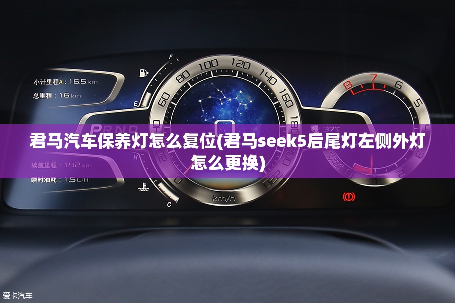 君马汽车保养灯怎么复位(君马seek5后尾灯左侧外灯怎么更换) 君马汽车保养灯怎么复位(君马seek5后尾灯左侧外灯怎么更换)
