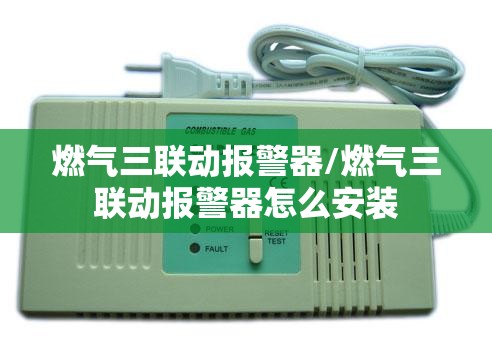 燃气三联动报警器/燃气三联动报警器怎么安装 燃气三联动报警器/燃气三联动报警器怎么安装