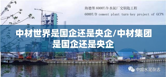 中材世界是国企还是央企/中材集团是国企还是央企 中材世界是国企还是央企/中材集团是国企还是央企