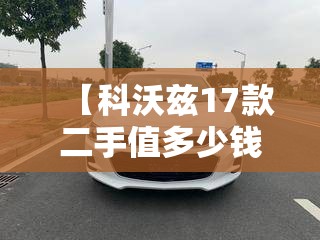 【科沃兹17款二手值多少钱,17年科沃兹二手能卖多少钱】 【科沃兹17款二手值多少钱,17年科沃兹二手能卖多少钱】
