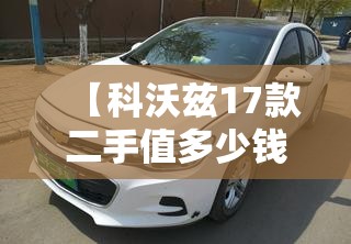 【科沃兹17款二手值多少钱,17年科沃兹二手能卖多少钱】 【科沃兹17款二手值多少钱,17年科沃兹二手能卖多少钱】