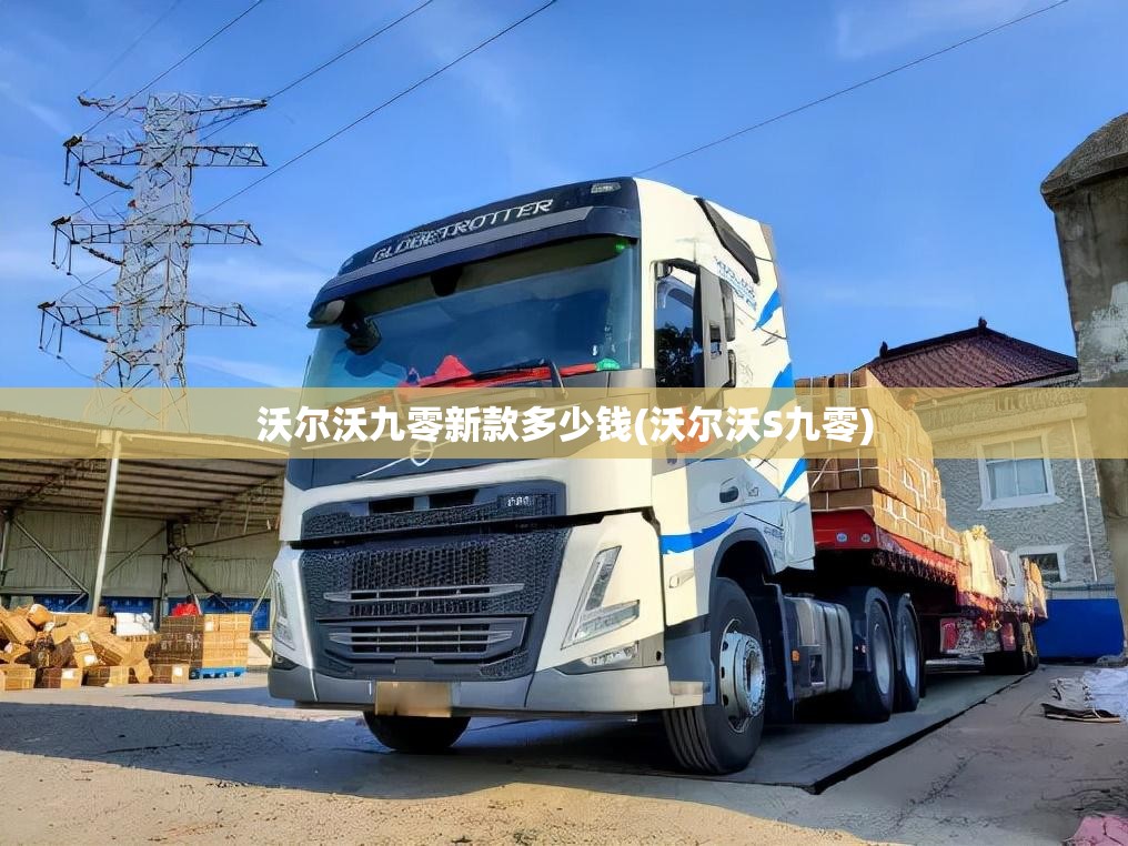 沃尔沃九零新款多少钱(沃尔沃S九零) 沃尔沃九零新款多少钱(沃尔沃S九零)