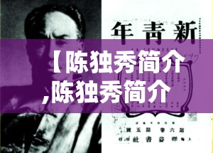 【陈独秀简介,陈独秀简介?】 【陈独秀简介,陈独秀简介?】