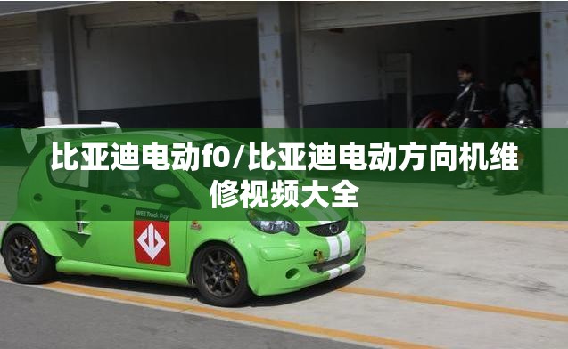比亚迪电动f0/比亚迪电动方向机维修视频大全