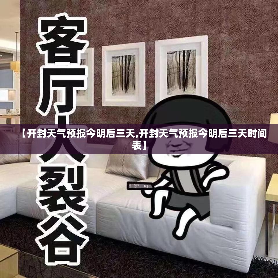 【开封天气预报今明后三天,开封天气预报今明后三天时间表】 【开封天气预报今明后三天,开封天气预报今明后三天时间表】