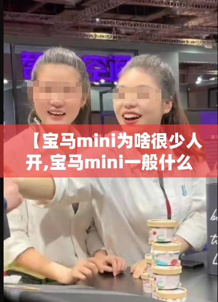 【宝马mini为啥很少人开,宝马mini一般什么人开】 【宝马mini为啥很少人开,宝马mini一般什么人开】