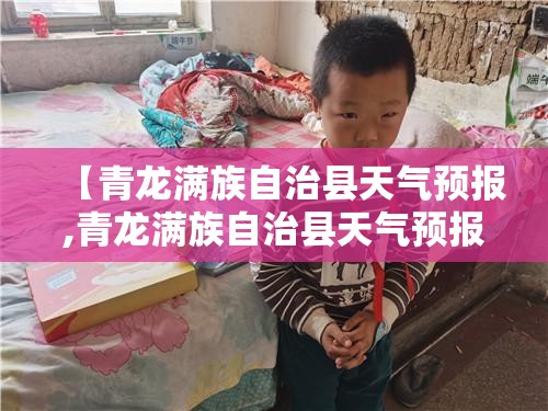 【青龙满族自治县天气预报,青龙满族自治县天气预报查询】 【青龙满族自治县天气预报,青龙满族自治县天气预报查询】