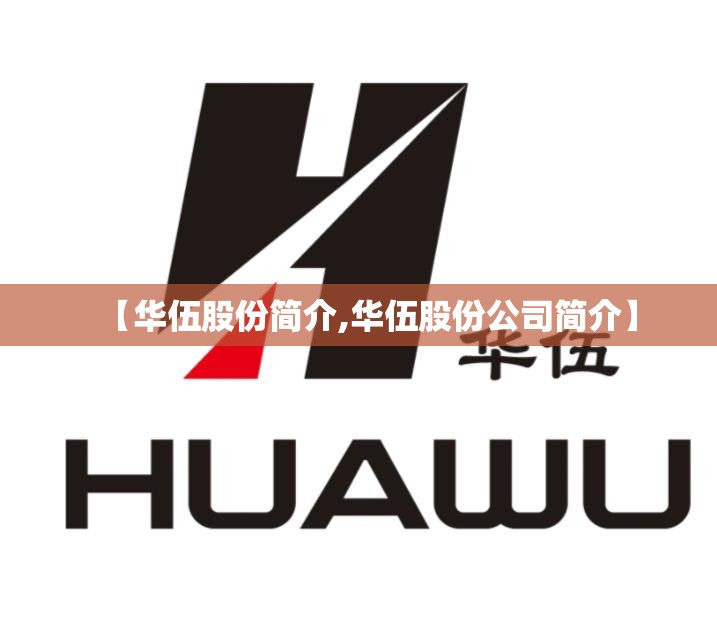【华伍股份简介,华伍股份公司简介】 【华伍股份简介,华伍股份公司简介】