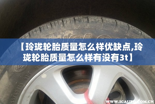 【玲珑轮胎质量怎么样优缺点,玲珑轮胎质量怎么样有没有3t】