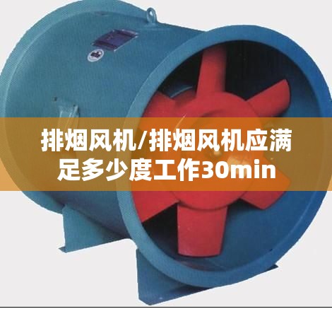 排烟风机/排烟风机应满足多少度工作30min