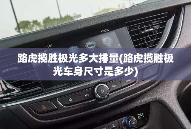 路虎揽胜极光多大排量(路虎揽胜极光车身尺寸是多少) 路虎揽胜极光多大排量(路虎揽胜极光车身尺寸是多少)